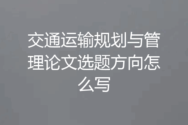 交通运输规划与管理论文选题方向怎么写
