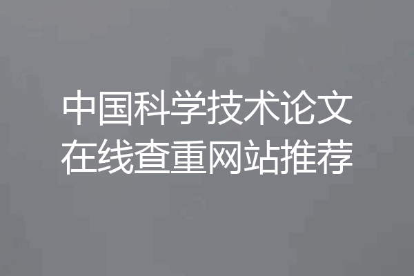 中国科学技术论文在线查重网站推荐
