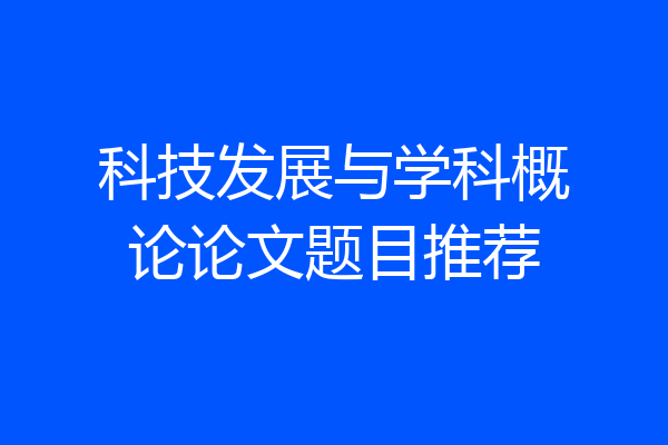 科技发展与学科概论论文题目推荐