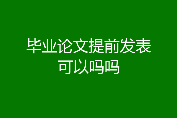 毕业论文提前发表可以吗吗