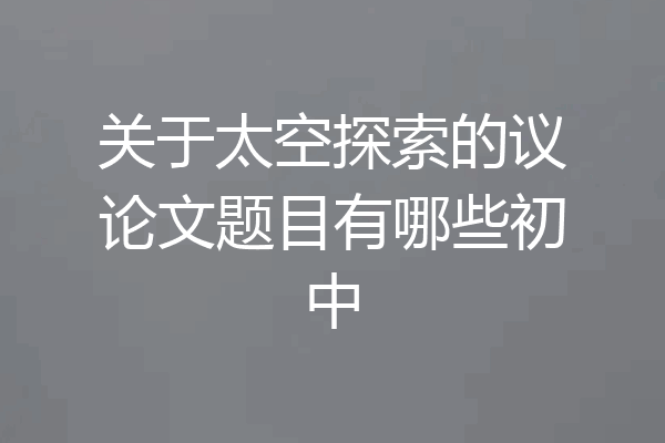 关于太空探索的议论文题目有哪些初中
