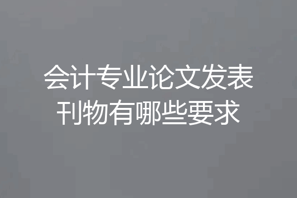会计专业论文发表刊物有哪些要求