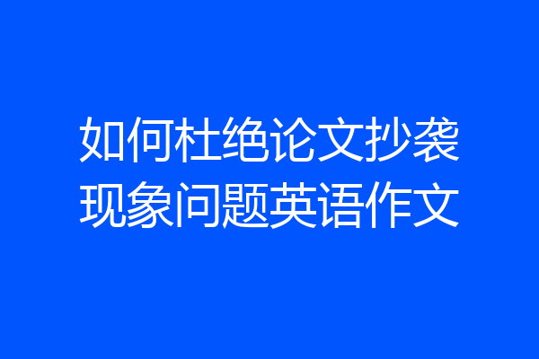 如何杜绝论文抄袭现象问题英语作文