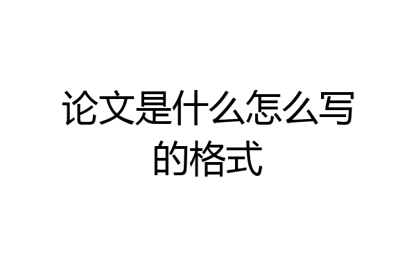 论文是什么怎么写的格式