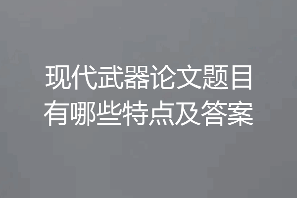现代武器论文题目有哪些特点及答案
