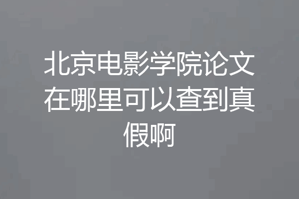 北京电影学院论文在哪里可以查到真假啊