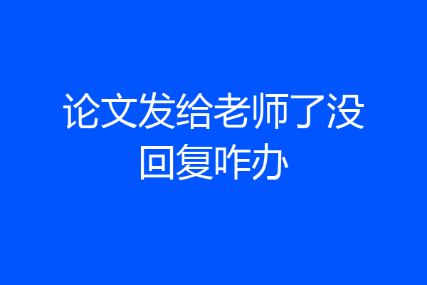 论文发给老师了没回复咋办