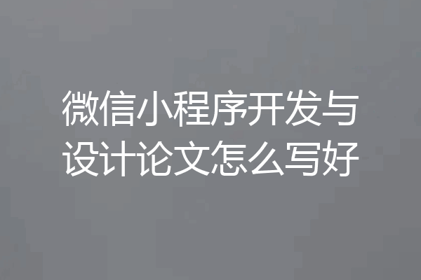 微信小程序开发与设计论文怎么写好