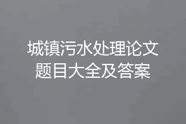 城镇污水处理论文题目大全及答案