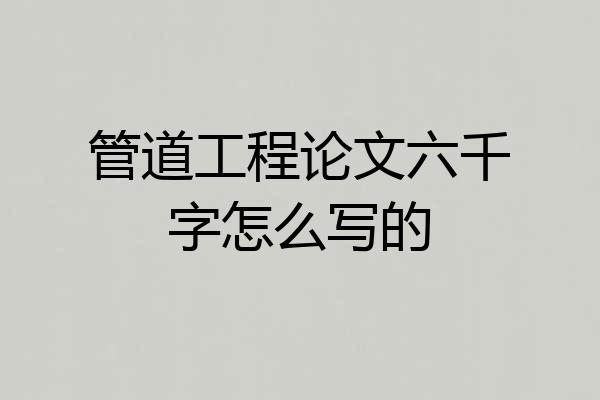管道工程论文六千字怎么写的