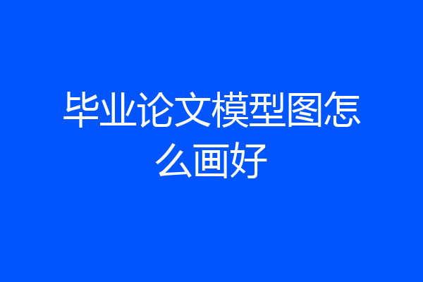毕业论文模型图怎么画好