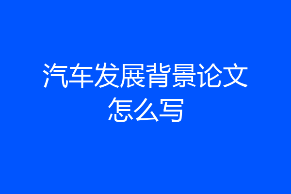 汽车发展背景论文怎么写
