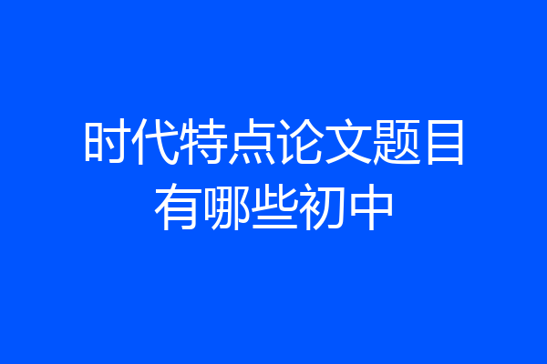 时代特点论文题目有哪些初中