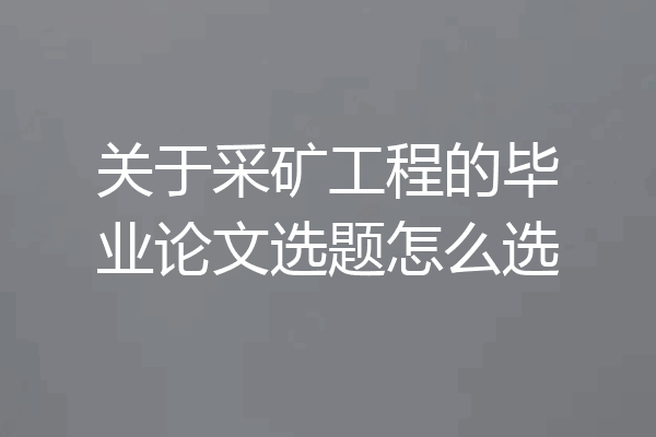 关于采矿工程的毕业论文选题怎么选