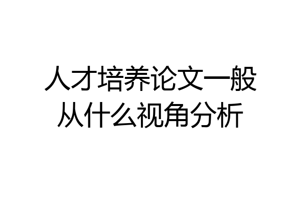 人才培养论文一般从什么视角分析