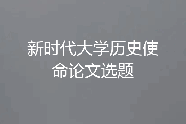 新时代大学历史使命论文选题