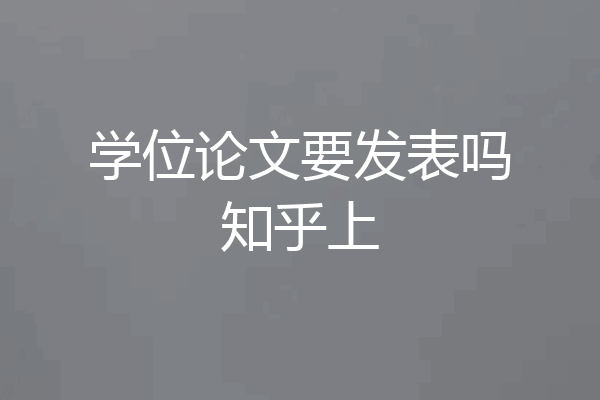 学位论文要发表吗知乎上