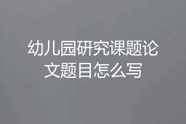 幼儿园研究课题论文题目怎么写