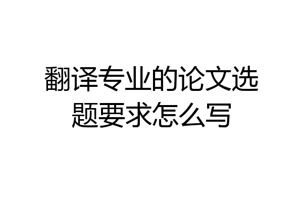 翻译专业的论文选题要求怎么写