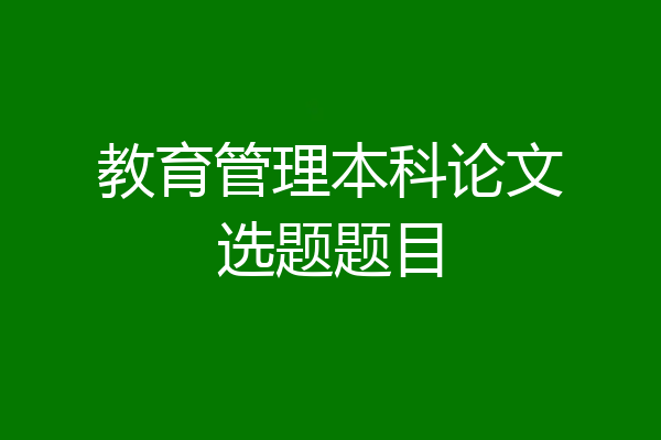 教育管理本科论文选题题目