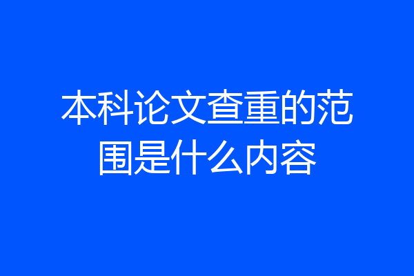 本科论文查重的范围是什么内容