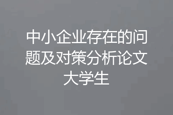 中小企业存在的问题及对策分析论文大学生