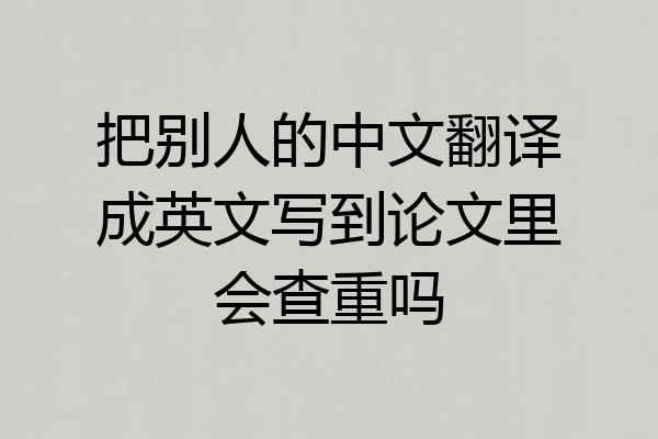 把别人的中文翻译成英文写到论文里会查重吗