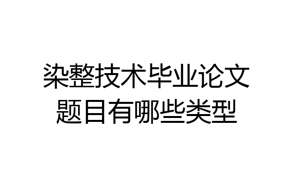 染整技术毕业论文题目有哪些类型