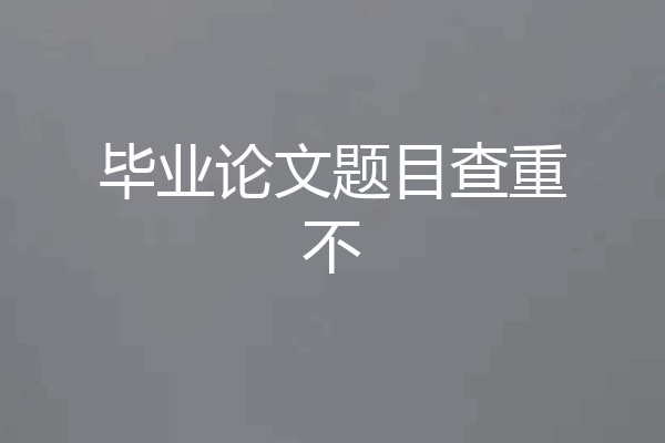 毕业论文题目查重不