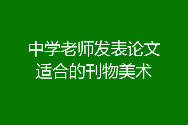 中学老师发表论文适合的刊物美术