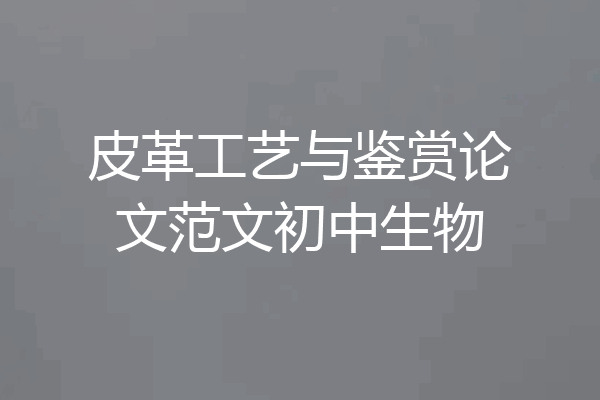 皮革工艺与鉴赏论文范文初中生物