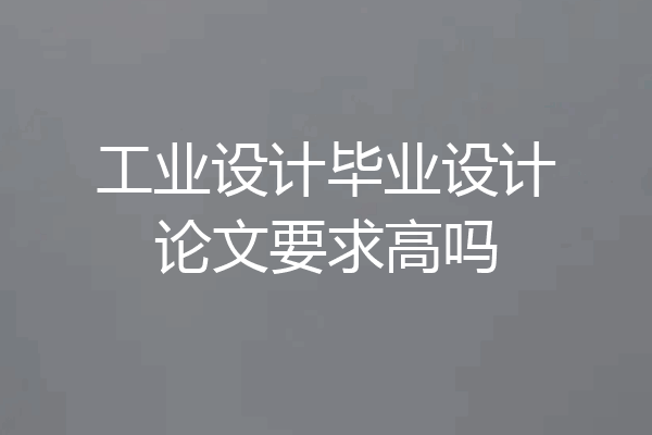 工业设计毕业设计论文要求高吗