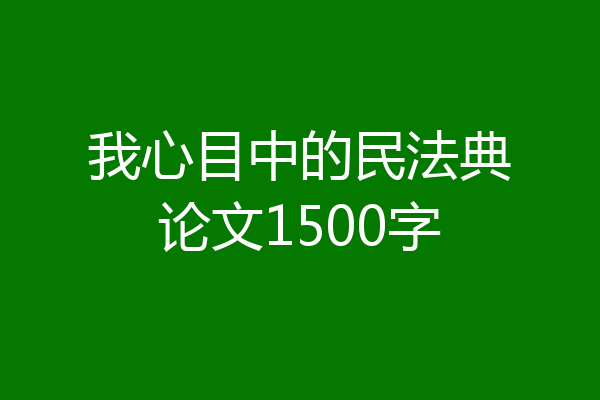 我心目中的民法典论文1500字