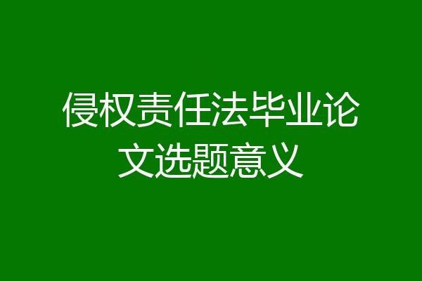 侵权责任法毕业论文选题意义