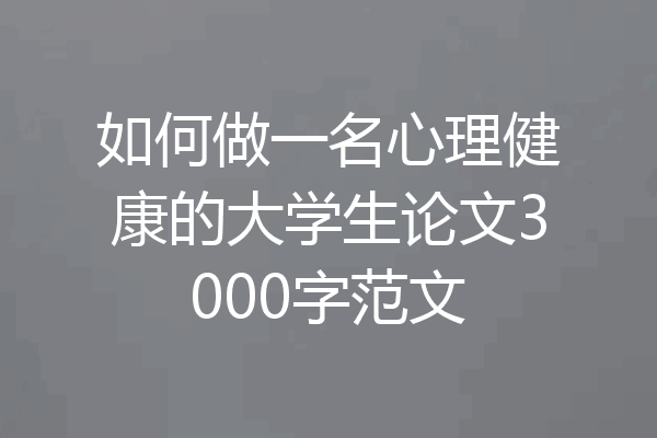 如何做一名心理健康的大学生论文3000字范文