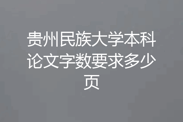 贵州民族大学本科论文字数要求多少页