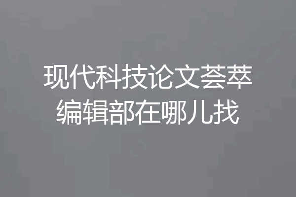 现代科技论文荟萃编辑部在哪儿找