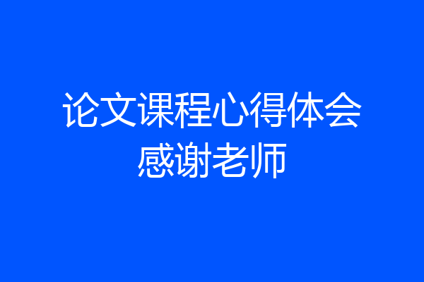 论文课程心得体会感谢老师