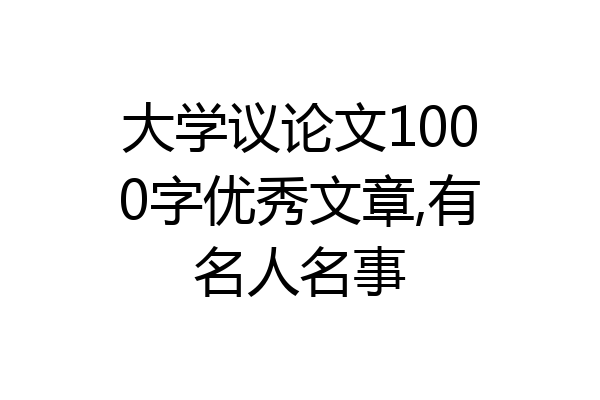大学议论文1000字优秀文章,有名人名事