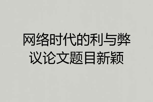 网络时代的利与弊议论文题目新颖