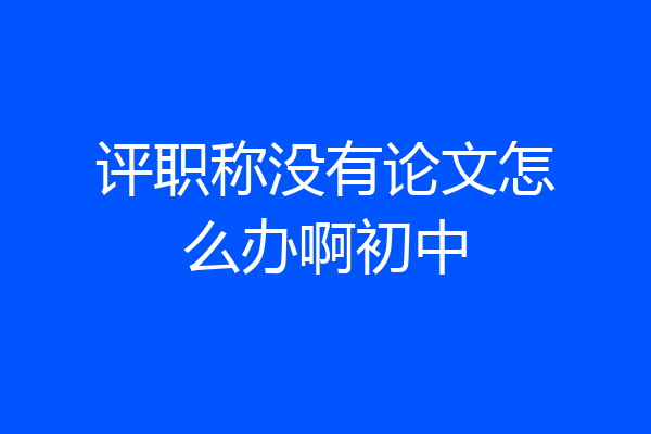评职称没有论文怎么办啊初中