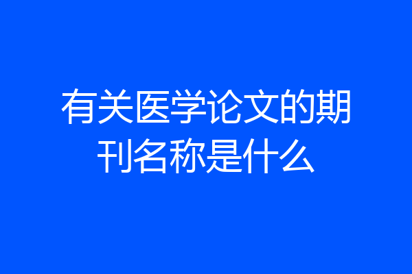 有关医学论文的期刊名称是什么
