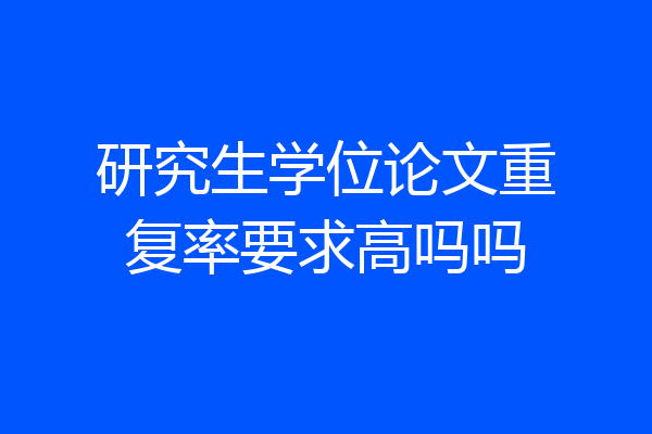研究生学位论文重复率要求高吗吗