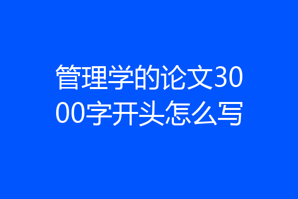 管理学的论文3000字开头怎么写