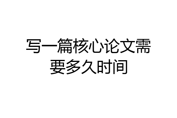 写一篇核心论文需要多久时间
