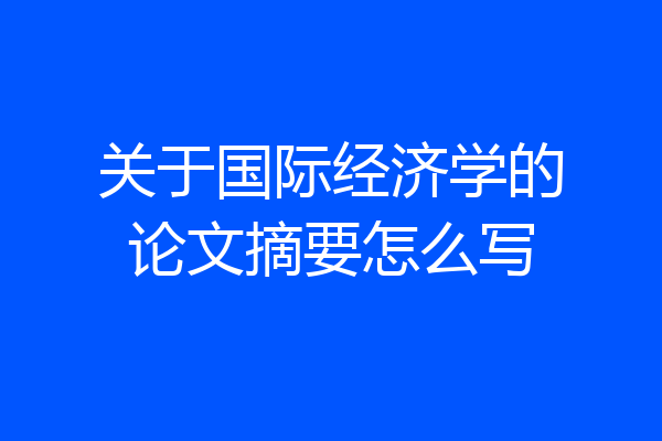 关于国际经济学的论文摘要怎么写