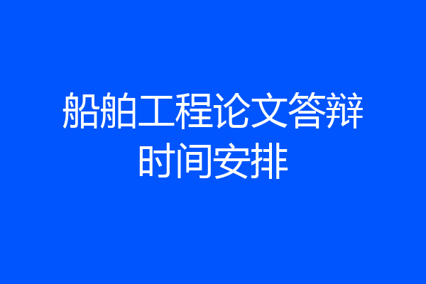船舶工程论文答辩时间安排