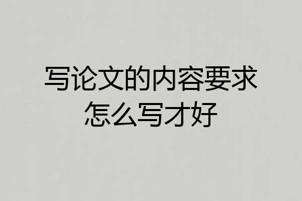 写论文的内容要求怎么写才好