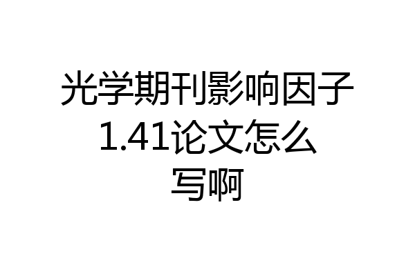 光学期刊影响因子1.41论文怎么写啊