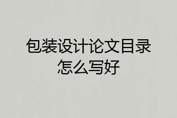 包装设计论文目录怎么写好